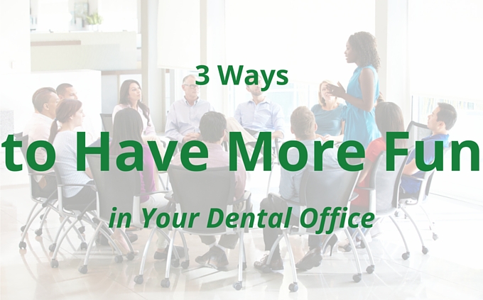 3 Ways to Have More Fun in Your Dental Practice