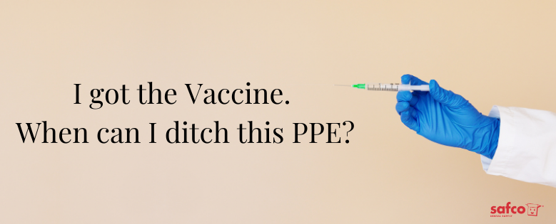 I got the Vaccine. When can I ditch this PPE?